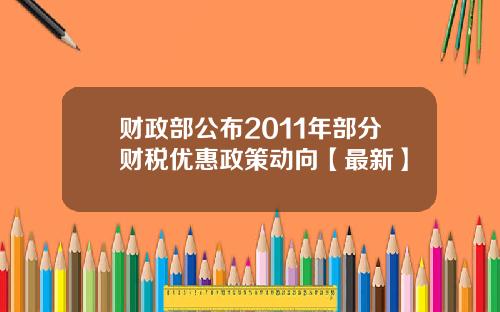 财政部公布2011年部分财税优惠政策动向【最新】