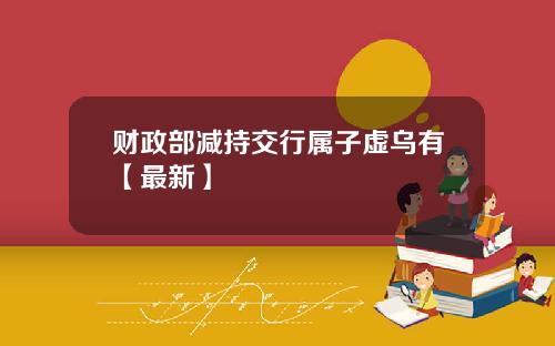 财政部减持交行属子虚乌有【最新】