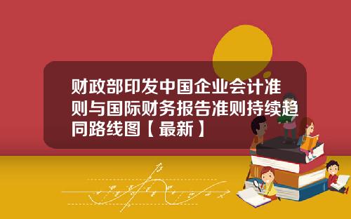 财政部印发中国企业会计准则与国际财务报告准则持续趋同路线图【最新】