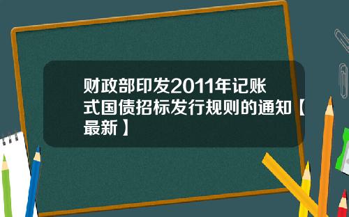 财政部印发2011年记账式国债招标发行规则的通知【最新】