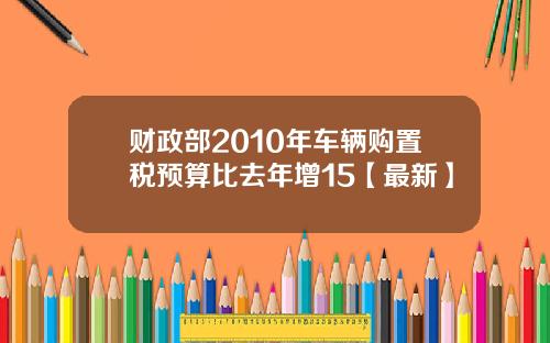 财政部2010年车辆购置税预算比去年增15【最新】
