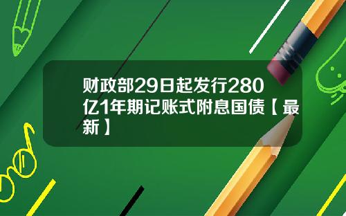 财政部29日起发行280亿1年期记账式附息国债【最新】