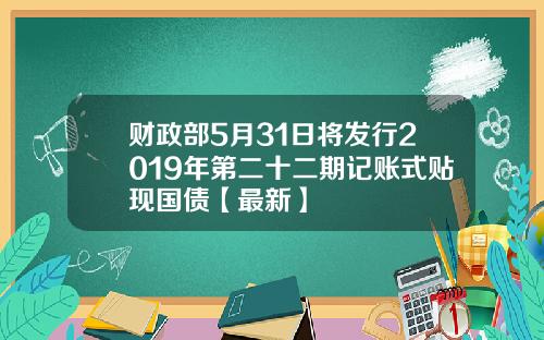 财政部5月31日将发行2019年第二十二期记账式贴现国债【最新】