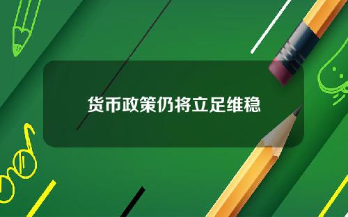 货币政策仍将立足维稳