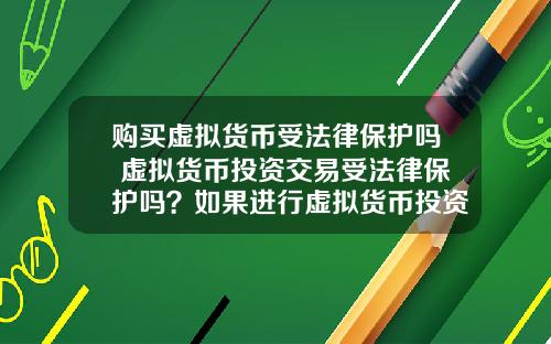 购买虚拟货币受法律保护吗 虚拟货币投资交易受法律保护吗？如果进行虚拟货币投资交易，该怎么办？