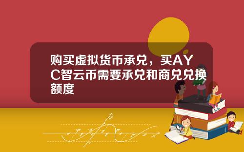 购买虚拟货币承兑，买AYC智云币需要承兑和商兑兑换额度