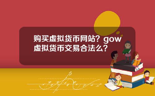 购买虚拟货币网站？gow虚拟货币交易合法么？