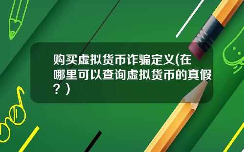 购买虚拟货币诈骗定义(在哪里可以查询虚拟货币的真假？)