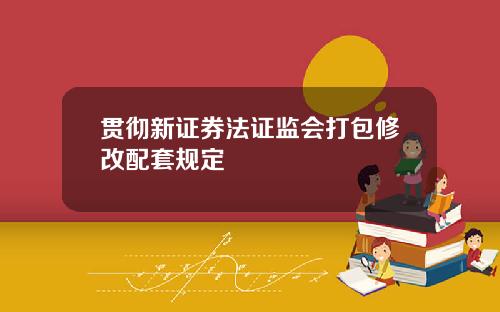 贯彻新证券法证监会打包修改配套规定