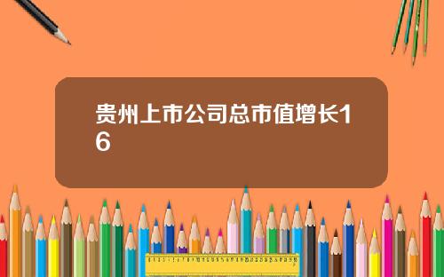 贵州上市公司总市值增长16