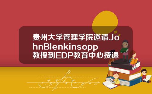贵州大学管理学院邀请JohnBlenkinsopp教授到EDP教育中心授课