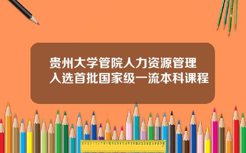贵州大学管院人力资源管理入选首批国家级一流本科课程