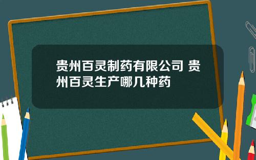 贵州百灵制药有限公司 贵州百灵生产哪几种药