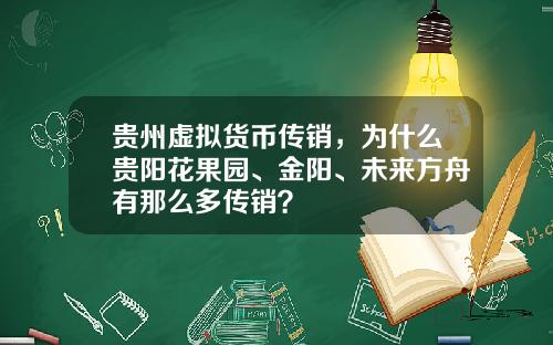 贵州虚拟货币传销，为什么贵阳花果园、金阳、未来方舟有那么多传销？