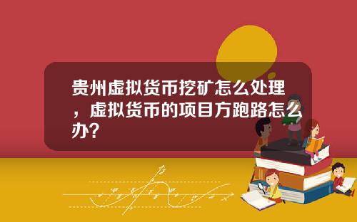贵州虚拟货币挖矿怎么处理，虚拟货币的项目方跑路怎么办？