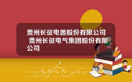贵州长征电器股份有限公司 贵州长征电气集团股份有限公司