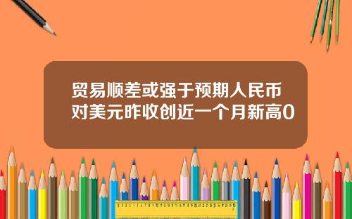 贸易顺差或强于预期人民币对美元昨收创近一个月新高0