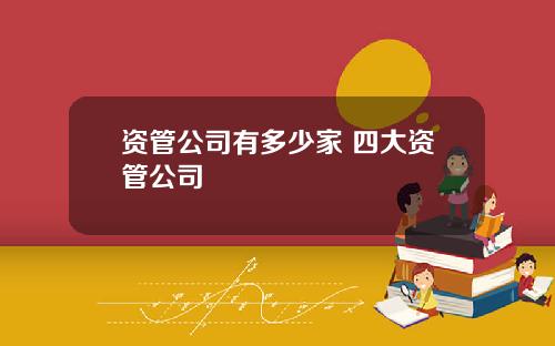 资管公司有多少家 四大资管公司