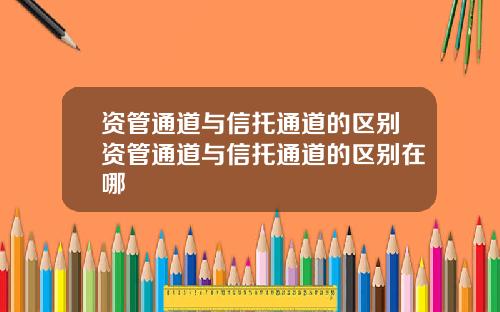 资管通道与信托通道的区别资管通道与信托通道的区别在哪