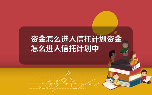 资金怎么进入信托计划资金怎么进入信托计划中