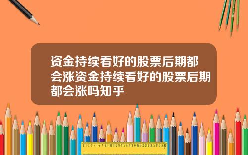 资金持续看好的股票后期都会涨资金持续看好的股票后期都会涨吗知乎