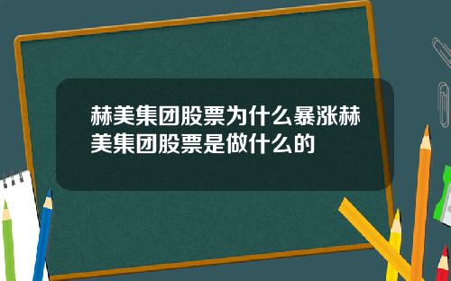 赫美集团股票为什么暴涨赫美集团股票是做什么的