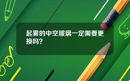 起雾的中空玻璃一定需要更换吗？