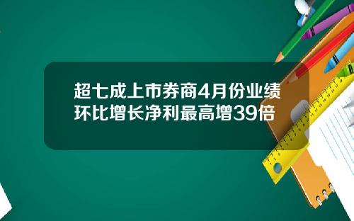 超七成上市券商4月份业绩环比增长净利最高增39倍