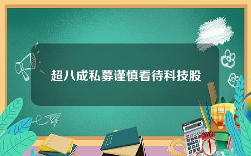超八成私募谨慎看待科技股