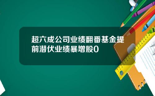 超六成公司业绩翻番基金提前潜伏业绩暴增股0