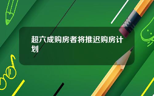 超六成购房者将推迟购房计划