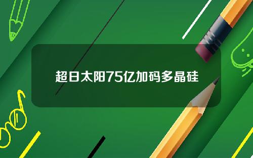 超日太阳75亿加码多晶硅