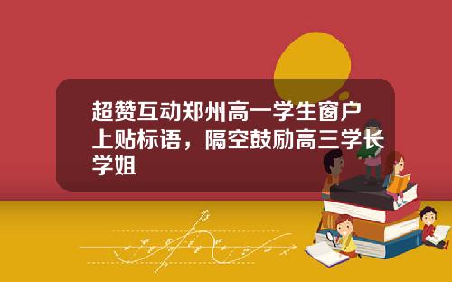 超赞互动郑州高一学生窗户上贴标语，隔空鼓励高三学长学姐