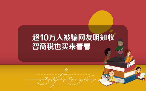超10万人被骗网友明知收智商税也买来看看