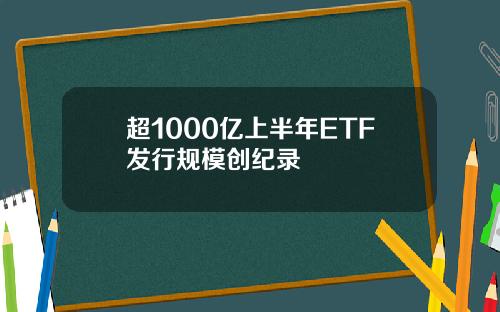超1000亿上半年ETF发行规模创纪录