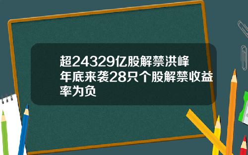 超24329亿股解禁洪峰年底来袭28只个股解禁收益率为负