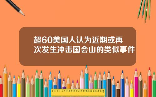 超60美国人认为近期或再次发生冲击国会山的类似事件