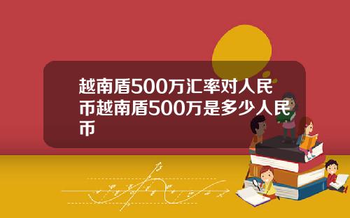 越南盾500万汇率对人民币越南盾500万是多少人民币