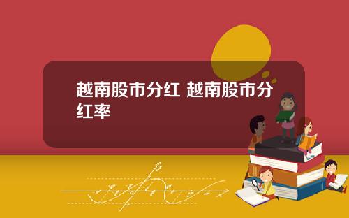 越南股市分红 越南股市分红率