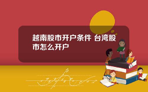 越南股市开户条件 台湾股市怎么开户