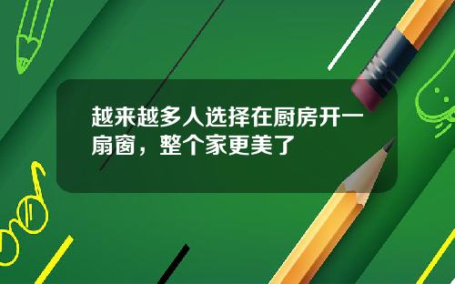 越来越多人选择在厨房开一扇窗，整个家更美了