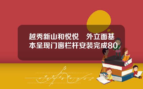 越秀新山和悦悦璟外立面基本呈现门窗栏杆安装完成80