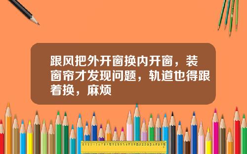 跟风把外开窗换内开窗，装窗帘才发现问题，轨道也得跟着换，麻烦