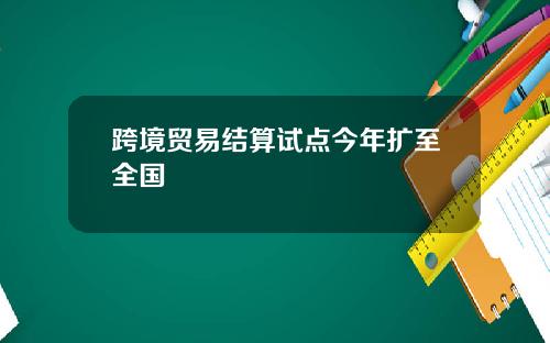 跨境贸易结算试点今年扩至全国