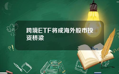 跨境ETF将成海外股市投资桥梁