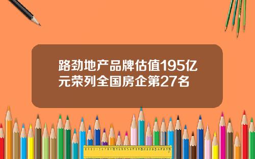 路劲地产品牌估值195亿元荣列全国房企第27名