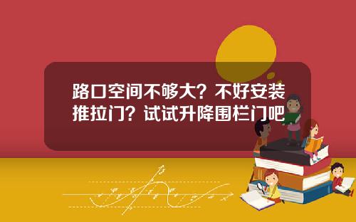 路口空间不够大？不好安装推拉门？试试升降围栏门吧