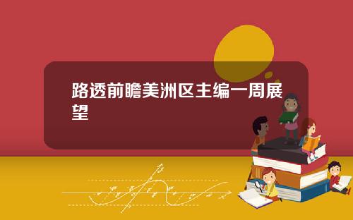 路透前瞻美洲区主编一周展望