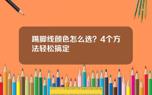 踢脚线颜色怎么选？4个方法轻松搞定