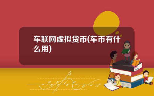 车联网虚拟货币(车币有什么用)